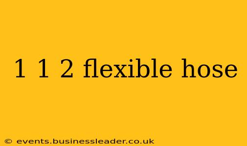 1 1 2 flexible hose