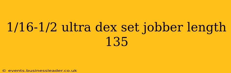 1/16-1/2 ultra dex set jobber length 135