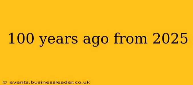 100 years ago from 2025