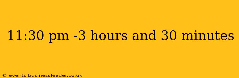 11:30 pm -3 hours and 30 minutes