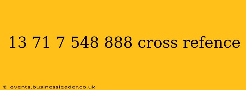 13 71 7 548 888 cross refence
