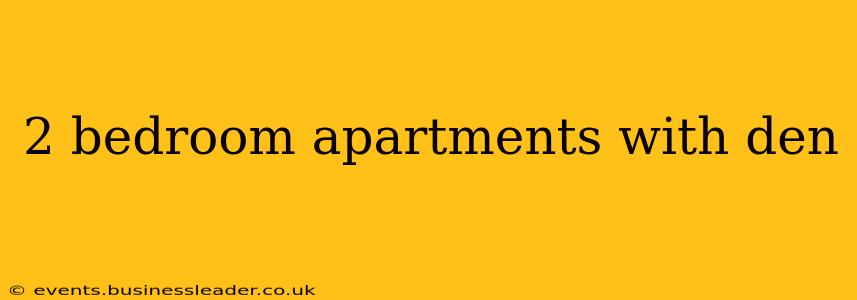 2 bedroom apartments with den