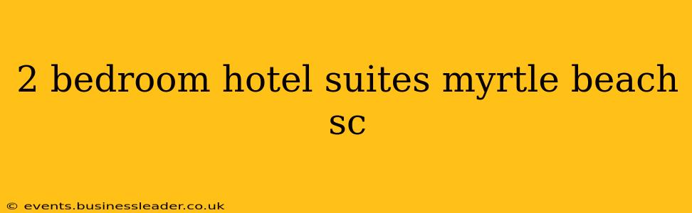 2 bedroom hotel suites myrtle beach sc
