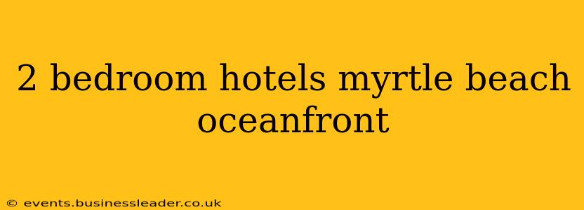 2 bedroom hotels myrtle beach oceanfront