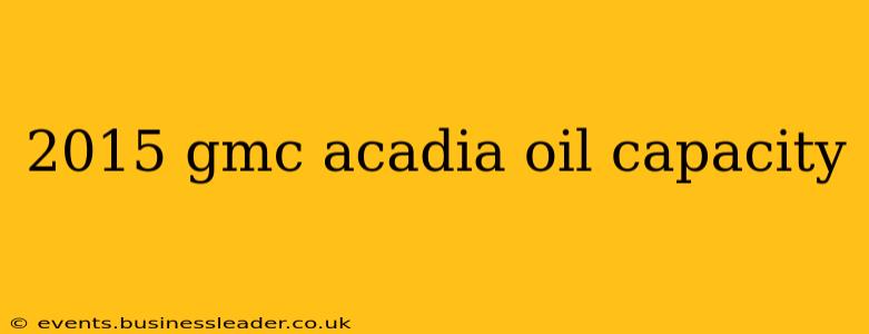 2015 gmc acadia oil capacity