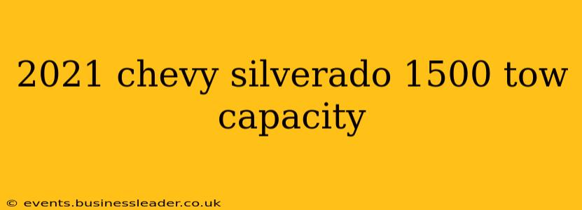 2021 chevy silverado 1500 tow capacity