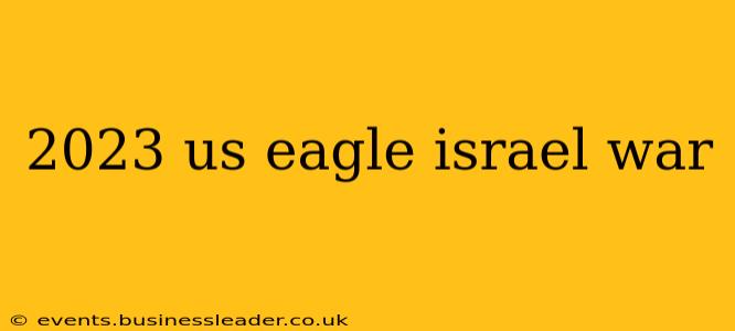 2023 us eagle israel war