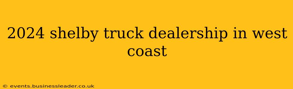 2024 shelby truck dealership in west coast
