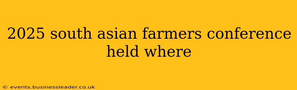 2025 south asian farmers conference held where