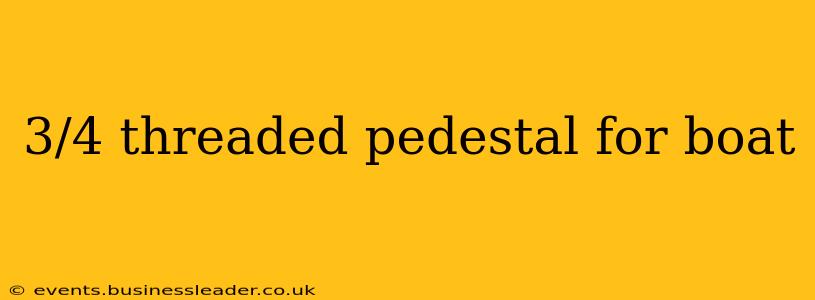 3/4 threaded pedestal for boat