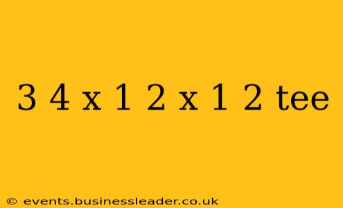 3 4 x 1 2 x 1 2 tee