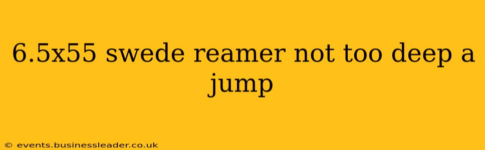 6.5x55 swede reamer not too deep a jump