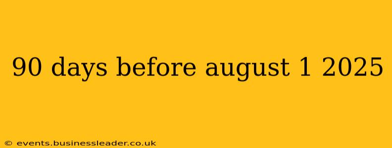90 days before august 1 2025
