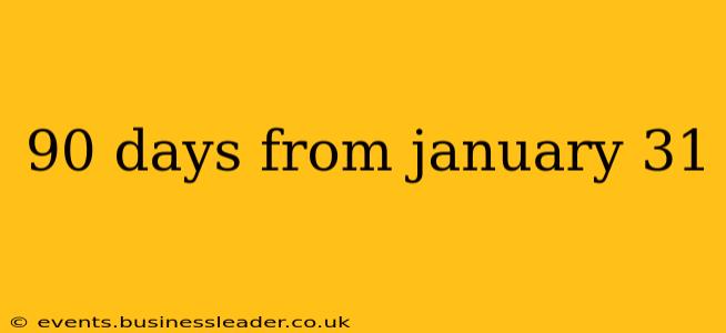 90 days from january 31