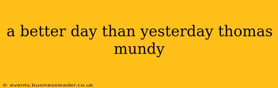 a better day than yesterday thomas mundy