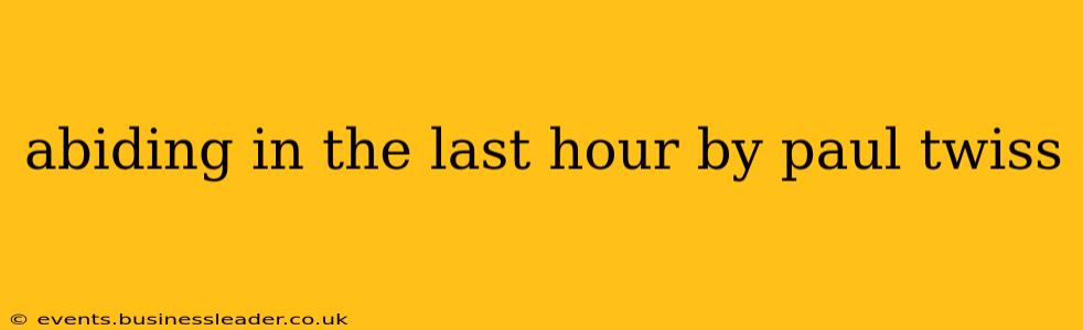 abiding in the last hour by paul twiss