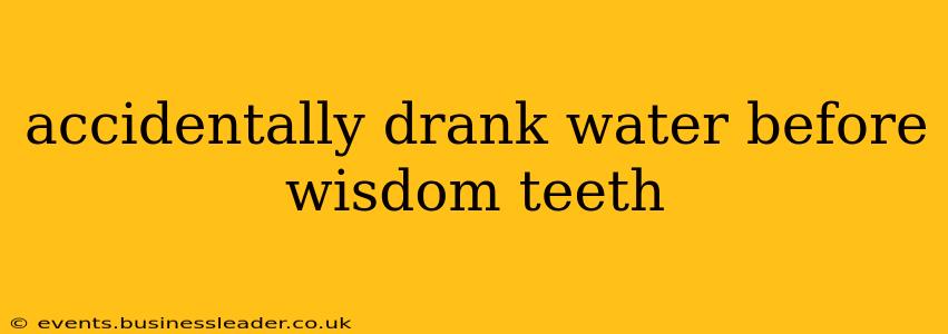 accidentally drank water before wisdom teeth