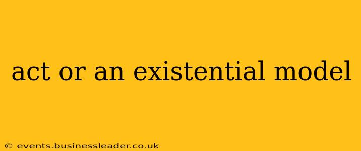 act or an existential model