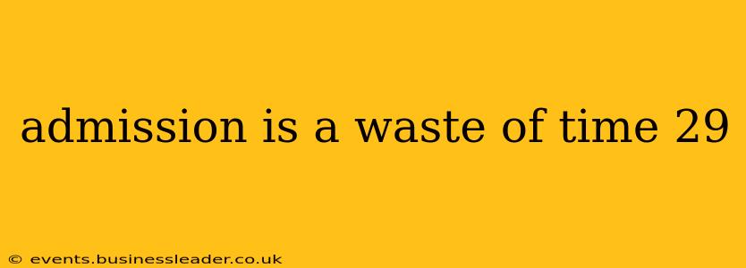 admission is a waste of time 29