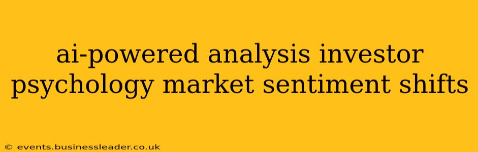 ai-powered analysis investor psychology market sentiment shifts