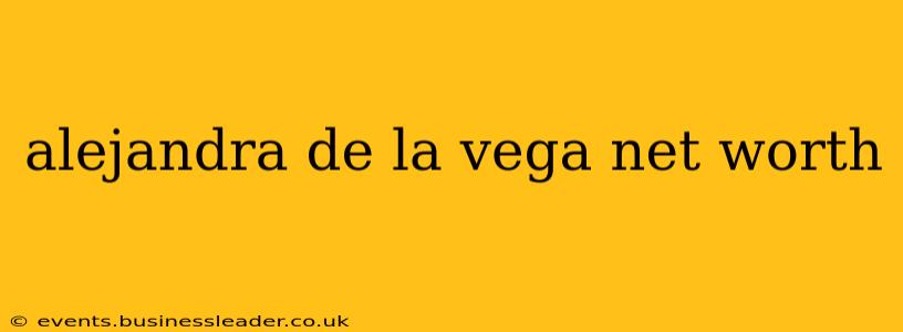 alejandra de la vega net worth