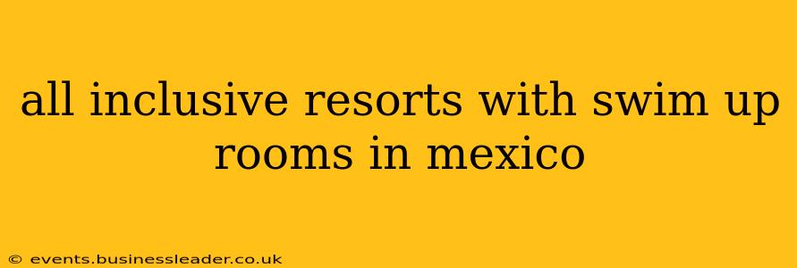 all inclusive resorts with swim up rooms in mexico
