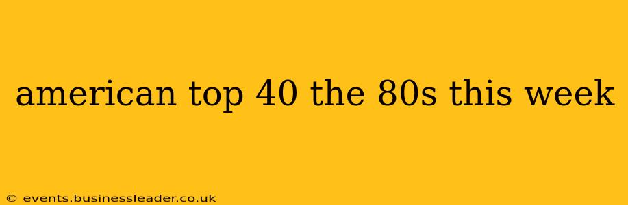 american top 40 the 80s this week