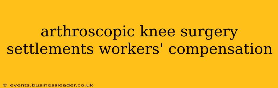 arthroscopic knee surgery settlements workers' compensation