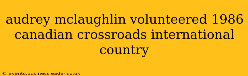 audrey mclaughlin volunteered 1986 canadian crossroads international country