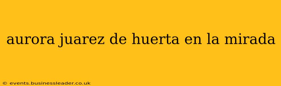 aurora juarez de huerta en la mirada