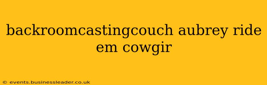 backroomcastingcouch aubrey ride em cowgir