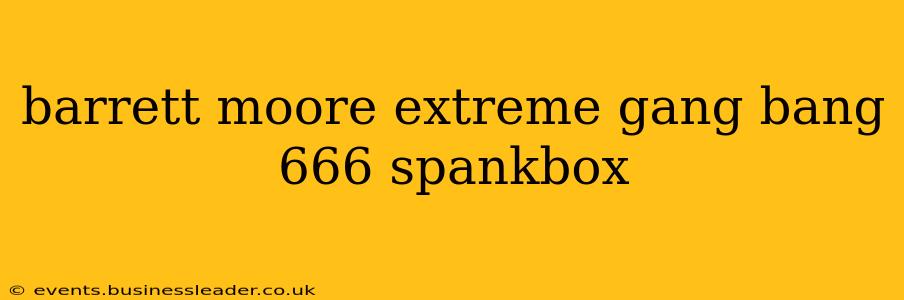barrett moore extreme gang bang 666 spankbox