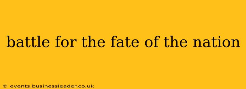battle for the fate of the nation