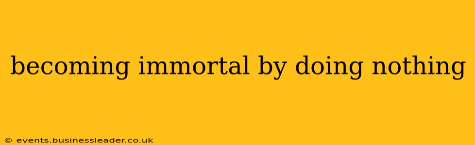 becoming immortal by doing nothing