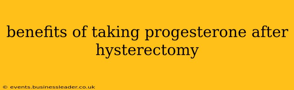 benefits of taking progesterone after hysterectomy