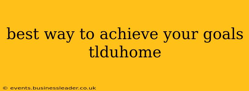 best way to achieve your goals tlduhome