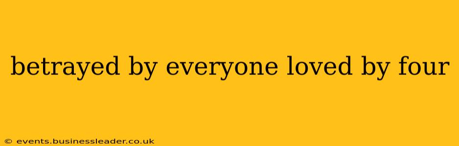 betrayed by everyone loved by four