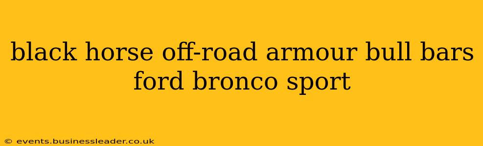 black horse off-road armour bull bars ford bronco sport