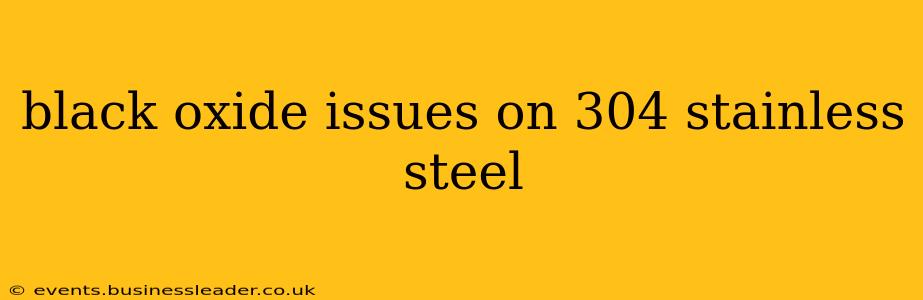 black oxide issues on 304 stainless steel