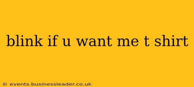 blink if u want me t shirt