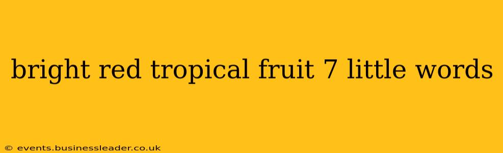 bright red tropical fruit 7 little words
