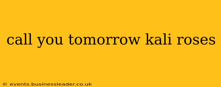 call you tomorrow kali roses call you tomorrow kali roses
