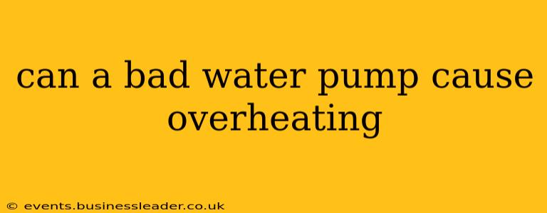 can a bad water pump cause overheating
