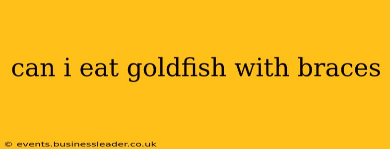 can i eat goldfish with braces
