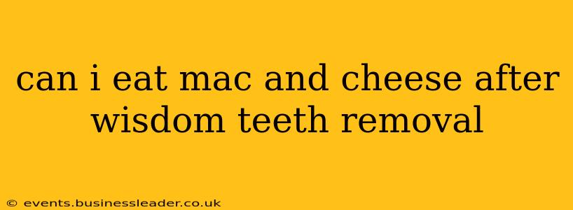 can i eat mac and cheese after wisdom teeth removal