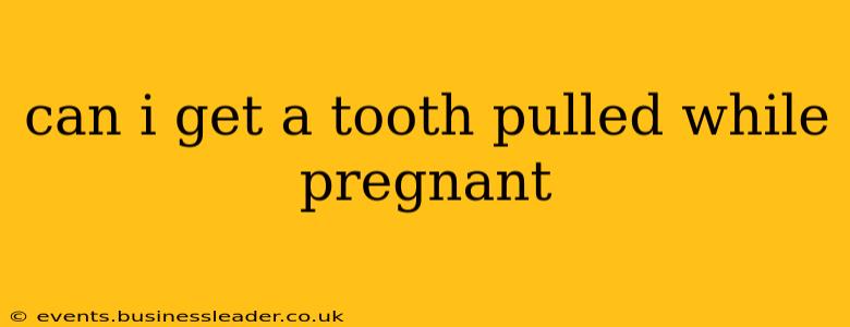 can i get a tooth pulled while pregnant