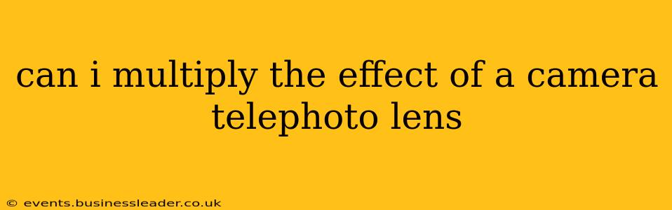 can i multiply the effect of a camera telephoto lens