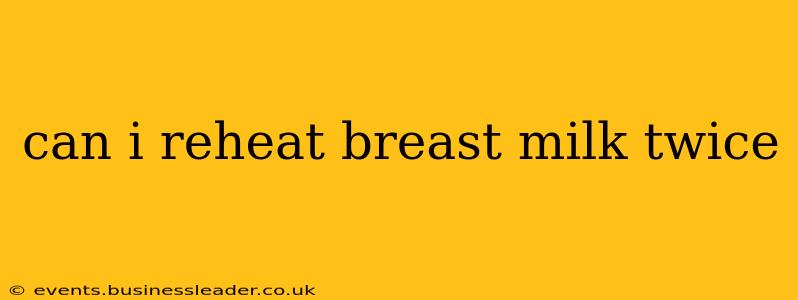 can i reheat breast milk twice