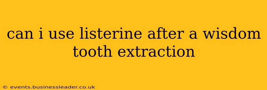 can i use listerine after a wisdom tooth extraction