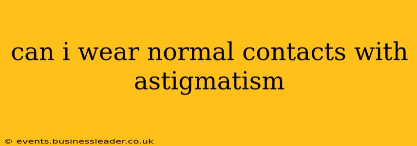 can i wear normal contacts with astigmatism